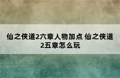 仙之侠道2六章人物加点 仙之侠道2五章怎么玩